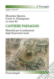 Cantiere paesaggio. Materiali per la costituzione degli osservatori locali libro di Quaini M. (cur.); Gemignani C. A. (cur.)