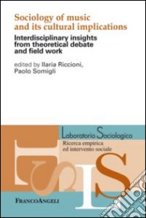 Sociology of music and its cultural implications. Interdisciplinary insights from theoretical debate and field work libro di Riccioni I. (cur.); Somigli P. (cur.)