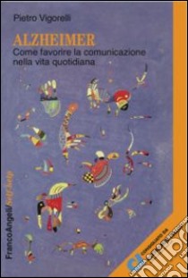 Alzheimer. Come favorire la comunicazione nella vita quotidiana libro di Vigorelli Pietro