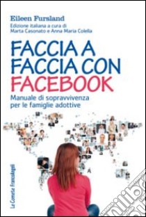 Faccia a faccia con Facebook. Manuale di sopravvivenza per le famiglie adottive libro di Fursland Eileen; Casonato M. (cur.); Colella A. M. (cur.)