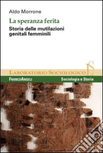 La speranza ferita. Storia delle mutilazioni genitali femminili libro di Morrone Aldo