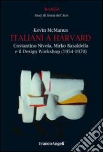 Italiani a Harvard. Costantino Nivola, Mirko Basaldella e il design workshop (1954-1970) libro di McManus Kevin