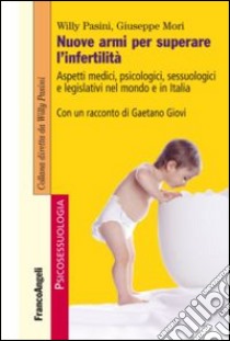 Nuove armi per superare l'infertilità. Aspetti medici, psicologici, sessuologici e legislativi nel mondo e in Italia libro di Pasini Willy; Mori Giuseppe