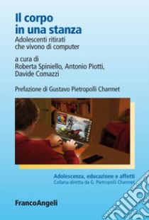 Il corpo in una stanza. Adolescenti ritirati che vivono di computer libro di Spiniello R. (cur.); Piotti A. (cur.); Comazzi D. (cur.)