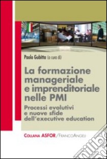 La formazione manageriale e imprenditoriale nelle PMI. Processi evolutivi e nuove sfide dell'executive education libro di Gubitta P. (cur.)