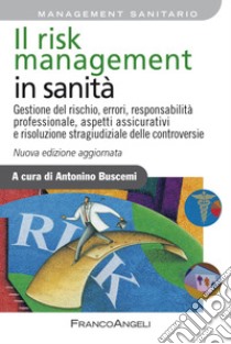 Il risk management in sanità. Gestione del rischio, errori, responsabilità professionale, aspetti assicurativi e risoluzione stragiudiziale delle controversie libro di Buscemi A. (cur.)