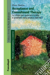 Acceptance and Commitment Therapy. Le chiavi per superare insidie e problemi nella pratica dell'ACT libro di Harris Russ