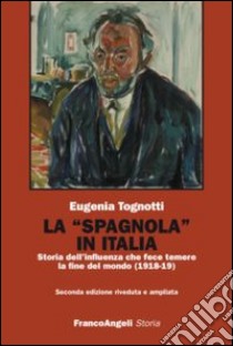 La «Spagnola» in Italia. Storia dell'influenza che fece temere la fine del mondo (1918-1919) libro di Tognotti Eugenia