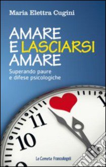 Amare e lasciarsi amare. Superare paure e difese psicologiche libro di Cugini Maria Elettra