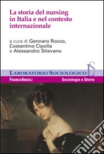 La storia del nursing in Italia e nel contesto internazionale libro di Cipolla C. (cur.); Rocco G. (cur.); Stievano A. (cur.)