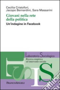 Giovani nella rete della politica. Un'indagine in Facebook libro di Cristofori Cecilia; Bernardini Jacopo; Massarini Sara