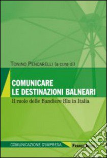 Comunicare le destinazioni balneari. Il ruolo delle bandiere blu in Italia libro di Pencarelli T. (cur.)