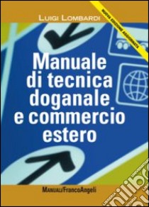 Manuale di tecnica doganale e commercio estero libro di Lombardi Luigi