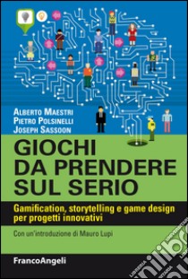 Giochi da prendere sul serio. Gamification, storytelling e game design per progetti innovativi libro di Maestri Alberto; Polsinelli Pietro; Sassoon Joseph