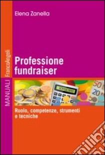 Professione fundraiser. Ruolo, competenze, strumenti e tecniche libro di Zanella Elena