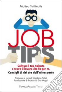 Job tips. Coltiva il tuo talento e trova il lavoro che fa per te. Consigli da chi sta dall'altra parte libro di Tutalinatis Matteo