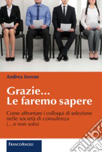 Grazie le faremo sapere. Come affrontare i colloqui di selezione nelle società di consulenza libro di Iovene Andrea