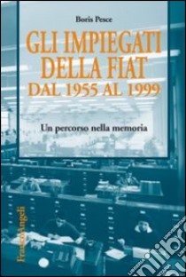 Gli impiegati della Fiat dal 1955 al 1999. Un percorso nella memoria libro di Pesce Boris