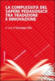 La complessità del sapere pedagogico tra tradizione e innovazione libro di Elia G. (cur.)