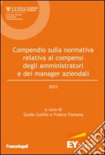 Compendio sulla normativa relativa ai compensi degli amministratori e dei manager aziendali 2015 libro di Cutillo G. (cur.); Fontana F. (cur.)