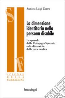 La dimensione identitaria nella persona disabile. Lo sguardo della Pedagogia Speciale sulle dinamiche della cura medica libro di Zurru Antioco Luigi