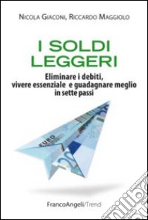 I soldi leggeri. Eliminare i debiti, vivere essenziale e guadagnare meglio in sette passi libro di Giaconi Nicola; Maggiolo Riccardo