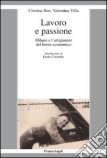 Lavoro e passione. Milano e l'artigianato del boom economico libro di Bon Cristina; Villa Valentina