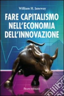 Fare capitalismo nell'economia dell'innovazione libro di Janeway William H.