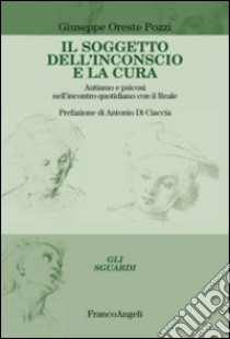 Il soggetto dell'inconscio e la cura. Autismo e psicosi nell'incontro quotidiano con il reale libro di Pozzi G. O. (cur.)