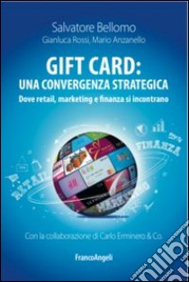 Gift card: una convergenza strategica. Dove retail, marketing e finanza si incontrano libro di Bellomo Salvatore; Rossi Gianluca; Anzanello Mario