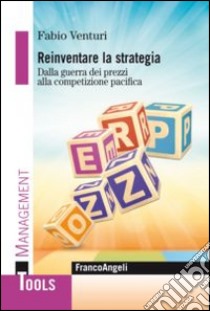 Reinventare la strategia. Dalla guerra dei prezzi alla competizione pacifica libro di Venturi Fabio