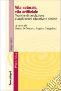 Vita naturale, vita artificiale. Tecniche di simulazione e applicazioni educative e cliniche libro di Di Nuovo S. (cur.); Cangelosi A. (cur.)