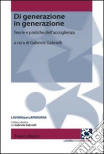 Di generazione in generazione. Teorie e pratiche dell'accoglienza libro di Gabrielli G. (cur.)