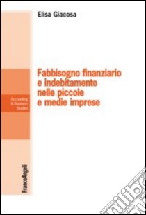 Fabbisogno finanziario e indebitamento nelle piccole e medie imprese libro di Giacosa Elisa