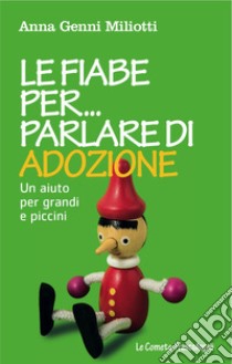 Le fiabe per parlare di adozione. Un aiuto per grandi e piccini libro di Genni Miliotti Anna