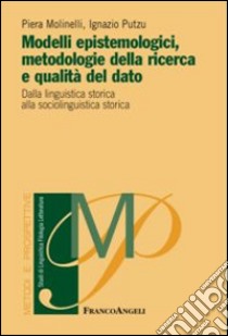 Modelli epistemologici, metodologie della ricerca e qualità del dato. Dalla linguistica storica alla sociolinguistica storica libro di Molinelli Piera; Putzu Ignazio