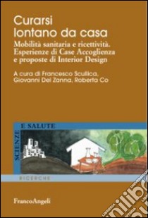 Curarsi lontano da casa. Mobilità sanitaria e ricettività. Esperienze di case accoglienza e proposte di interior design libro di Scullica F. (cur.); Del Zanna G. (cur.); Co R. (cur.)