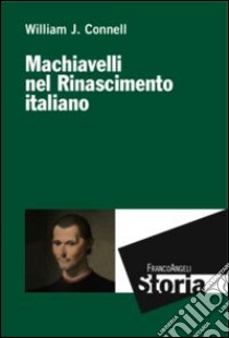 Machiavelli nel Rinascimento italiano libro di Connell William J.