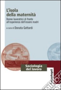 L'isola della maternità. Donne lavoratrici di fronte all'esperienza dell'essere madri libro di Gottardi D. (cur.)