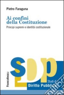 Ai confini della Costituzione. Principi supremi e identità costituzionale libro di Faraguna Pietro