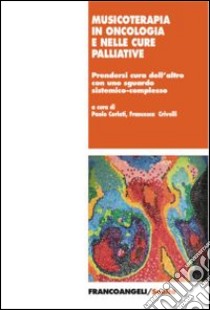 Musicoterapia in oncologia e nelle cure palliative. Prendersi cura dell'altro con uno sguardo sistemico-complesso libro di Cerlati P. (cur.); Crivelli F. (cur.)