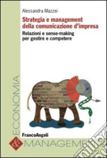 Strategia e management della comunicazione d'impresa. Relazioni e sense-making per gestire e competere libro di Mazzei Alessandra