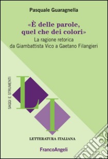 È delle parole, quel che dei colori. La ragione retorica da Giambattista Vico a Gaetano Filangieri libro di Guaragnella Pasquale