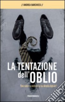 La tentazione dell'oblio. Vuoi subire o costruire la tua identità digitale? libro di Barchiesi Andrea