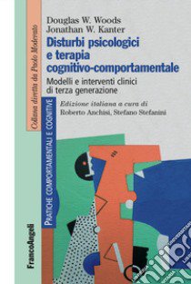 Disturbi psicologici e terapia cognitivo-comportamentale. Modelli e interventi clinici di terza generazione libro di Woods Douglas W.; Kanter Jonathan W.; Anchisi R. (cur.); Stefanini S. (cur.)