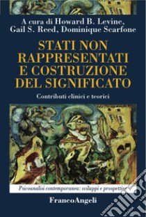 Stati non rappresentati e costruzione del significato. Contributi clinici e teorici libro di Levine Howard B.; Reed Gail S.; Scarfone Dominique