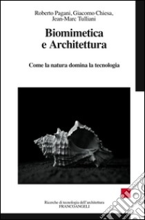 Biomimetica e architettura. Come la natura domina la tecnologia libro di Chiesa Giacomo; Pagani Roberto; Tulliani Jean-Marc