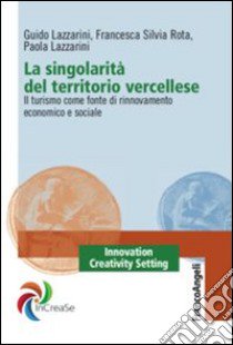 La singolarità del territorio vercellese. Il turismo come fonte di rinnovamento economico e sociale libro di Lazzarini Guido; Rota Francesca S.; Lazzarini Paola