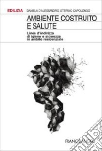 Ambiente costruito e salute. Linee d'indirizzo di igiene e sicurezza in ambito residenziale libro di D'Alessandro Daniela; Capolongo Stefano