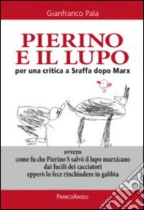 Pierino e il lupo. Per una critica a Sraffa dopo Marx. Ovvero come fu che Pierino S salvò il lupo marxicano dai fucili dei cacciatori epperò lo fece rinchiudere... libro di Pala Gianfranco